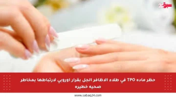 حظر مادة TPO في طلاء الأظافر الجل بقرار أوروبي لارتباطها بمخاطر صحية خطيرة